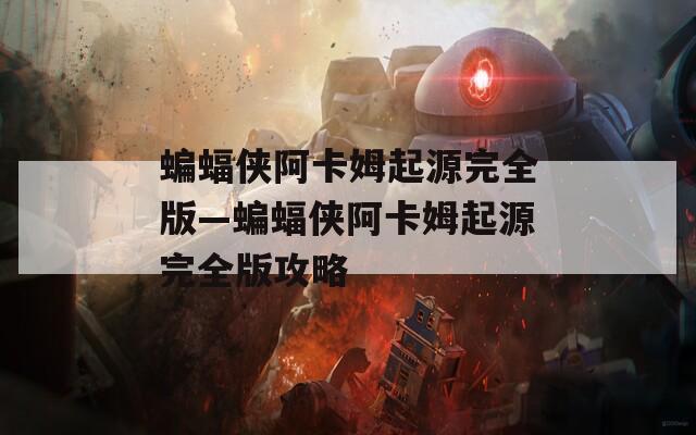 蝙蝠侠阿卡姆起源完全版—蝙蝠侠阿卡姆起源完全版攻略