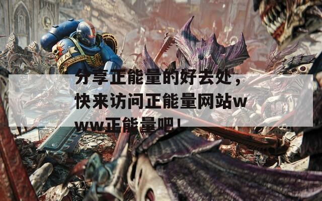 分享正能量的好去处，快来访问正能量网站www正能量吧！
