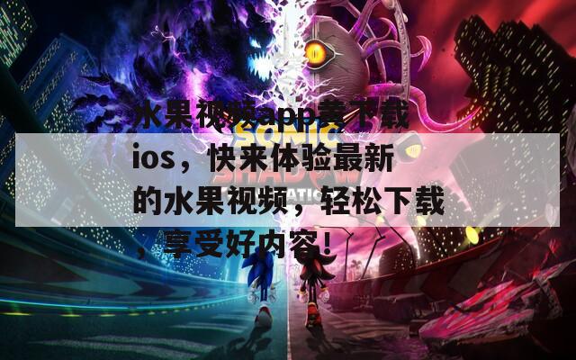 水果视频app黄下载ios，快来体验最新的水果视频，轻松下载，享受好内容！
