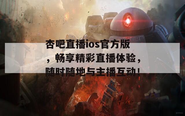 杏吧直播ios官方版，畅享精彩直播体验，随时随地与主播互动！