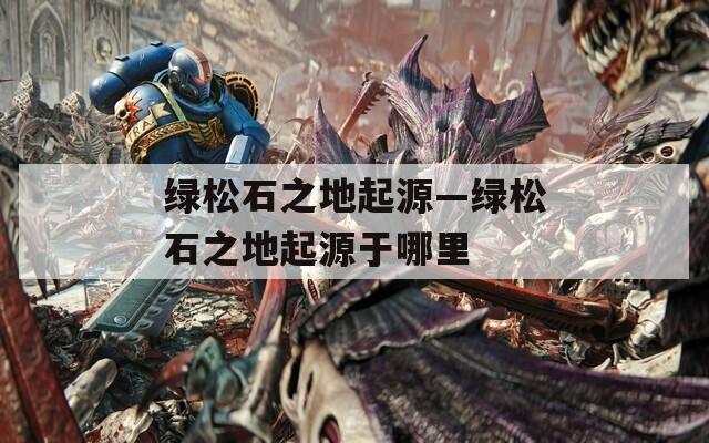 绿松石之地起源—绿松石之地起源于哪里