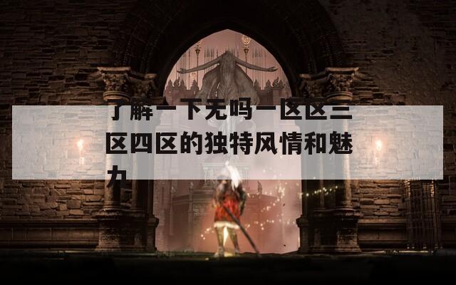 了解一下无吗一区区三区四区的独特风情和魅力