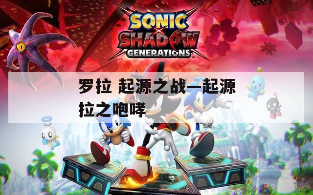 罗拉 起源之战—起源拉之咆哮