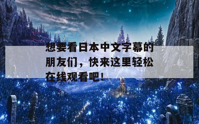 想要看日本中文字幕的朋友们，快来这里轻松在线观看吧！