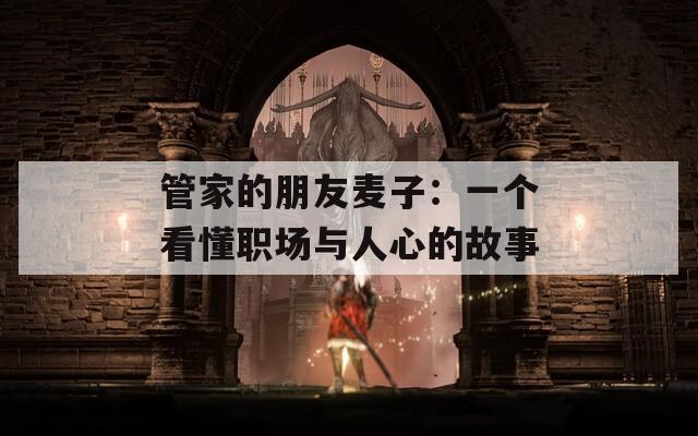 管家的朋友麦子：一个看懂职场与人心的故事