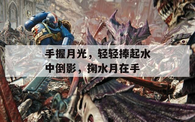 手握月光，轻轻捧起水中倒影，掬水月在手