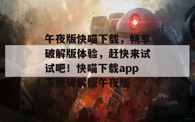 午夜版快喵下载，畅享破解版体验，赶快来试试吧！快喵下载app下载破解版午夜版
