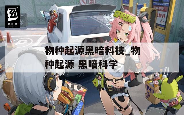 物种起源黑暗科技_物种起源 黑暗科学