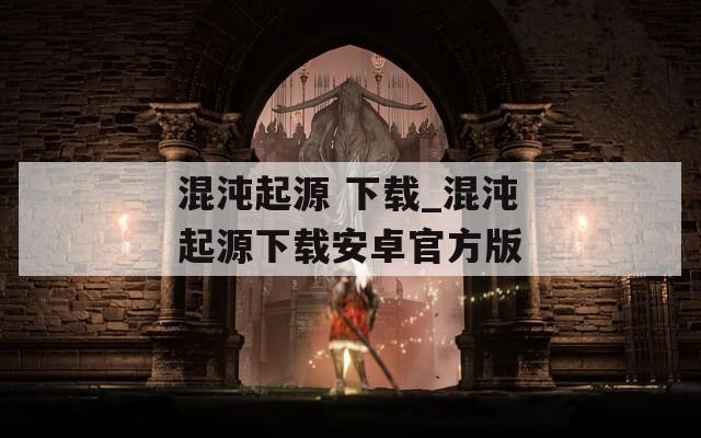 混沌起源 下载_混沌起源下载安卓官方版