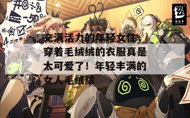 充满活力的年轻女性，穿着毛绒绒的衣服真是太可爱了！年轻丰满的女人毛绒绒