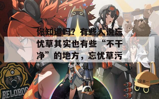 你知道吗？有些人说忘忧草其实也有些“不干净”的地方，忘忧草污。