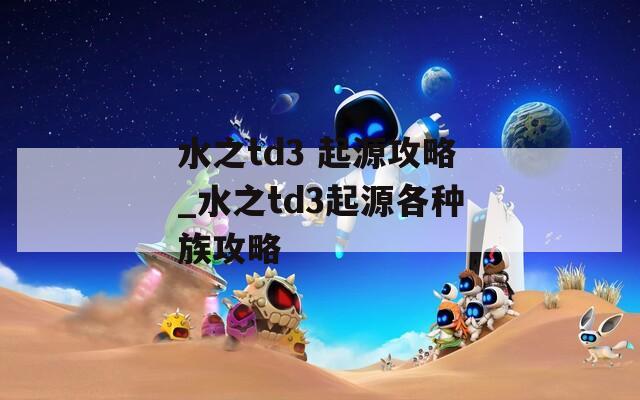 水之td3 起源攻略_水之td3起源各种族攻略