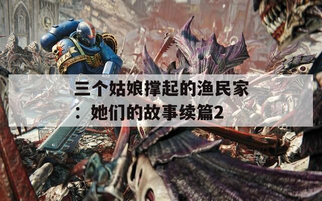 三个姑娘撑起的渔民家：她们的故事续篇2