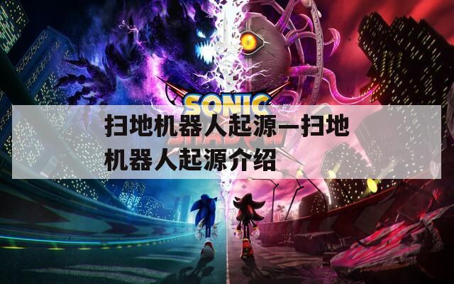 扫地机器人起源—扫地机器人起源介绍