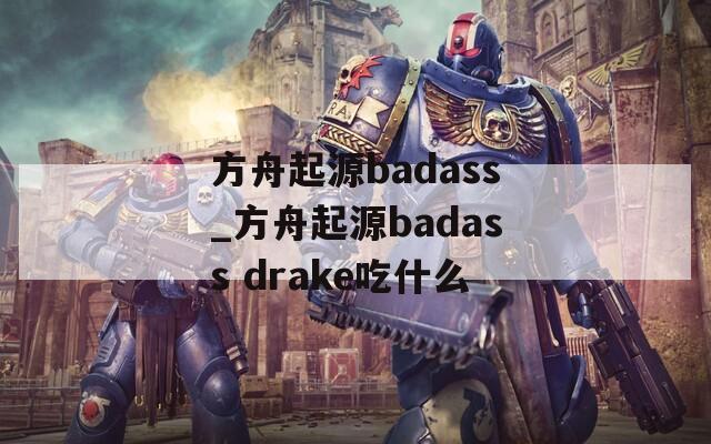 方舟起源badass_方舟起源badass drake吃什么