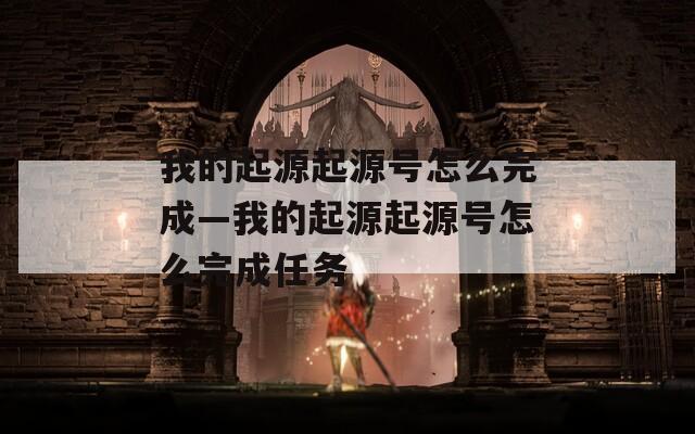 我的起源起源号怎么完成—我的起源起源号怎么完成任务