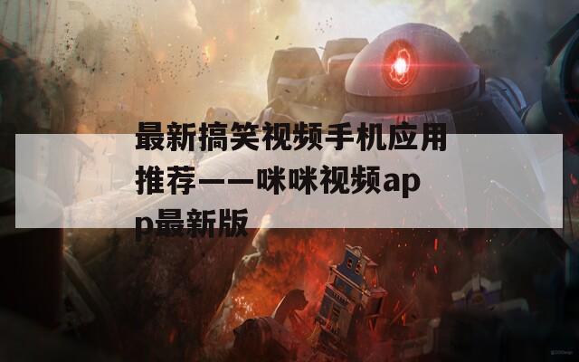 最新搞笑视频手机应用推荐——咪咪视频app最新版