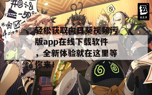 轻松获取向日葵视频污版app在线下载软件，全新体验就在这里等你来！