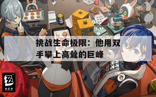 挑战生命极限：他用双手攀上高耸的巨峰