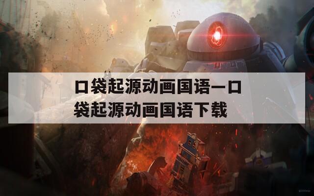 口袋起源动画国语—口袋起源动画国语下载