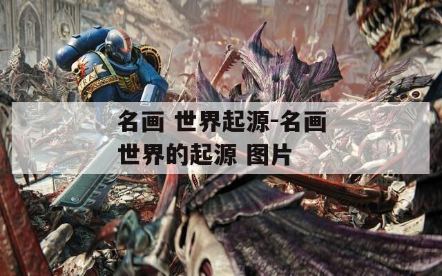 名画 世界起源-名画世界的起源 图片