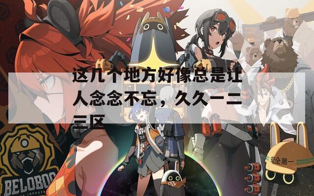 这几个地方好像总是让人念念不忘，久久一二三区