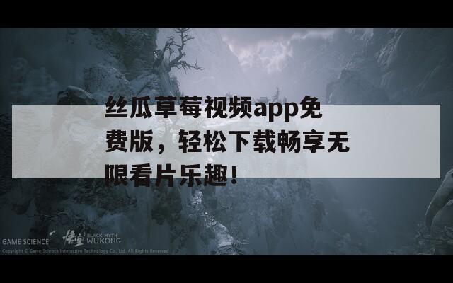 丝瓜草莓视频app免费版，轻松下载畅享无限看片乐趣！