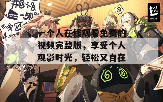 一个人在线观看免费的视频完整版，享受个人观影时光，轻松又自在！