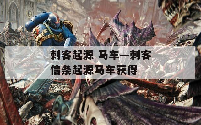 刺客起源 马车—刺客信条起源马车获得