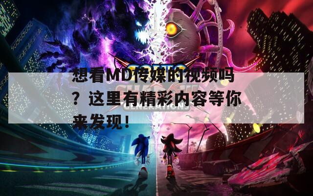 想看MD传媒的视频吗？这里有精彩内容等你来发现！