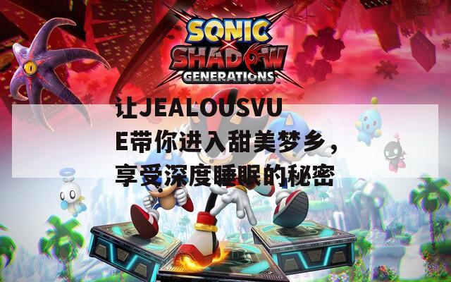 让JEALOUSVUE带你进入甜美梦乡，享受深度睡眠的秘密