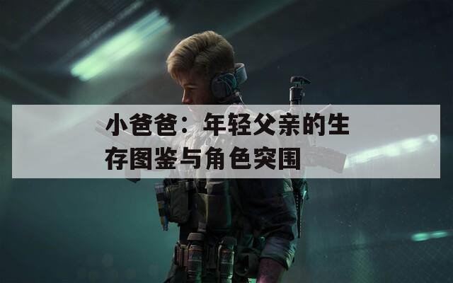 小爸爸：年轻父亲的生存图鉴与角色突围
