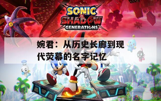 婉君：从历史长廊到现代荧幕的名字记忆