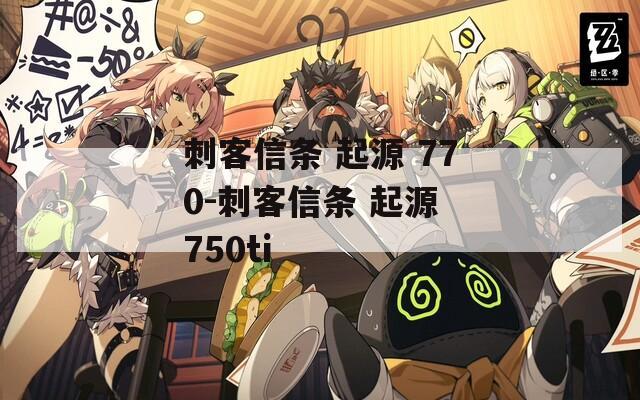 刺客信条 起源 770-刺客信条 起源 750ti