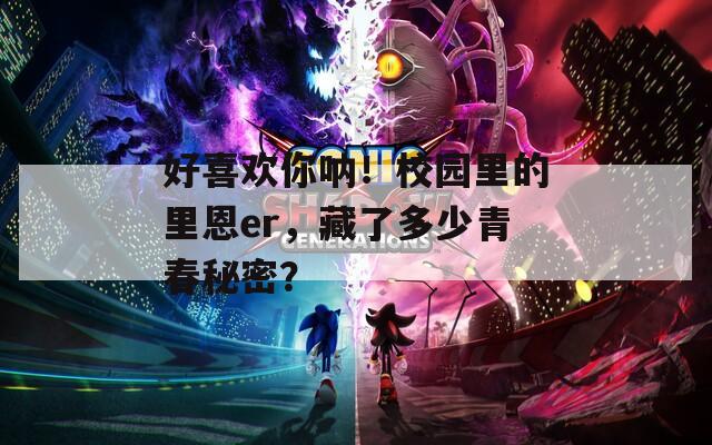 好喜欢你呐！校园里的里恩er，藏了多少青春秘密？