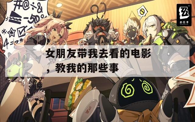 女朋友带我去看的电影，教我的那些事