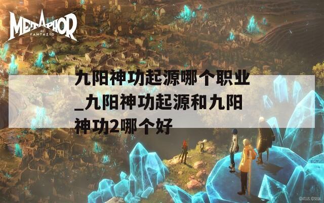 九阳神功起源哪个职业_九阳神功起源和九阳神功2哪个好
