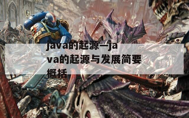 java的起源—java的起源与发展简要概括