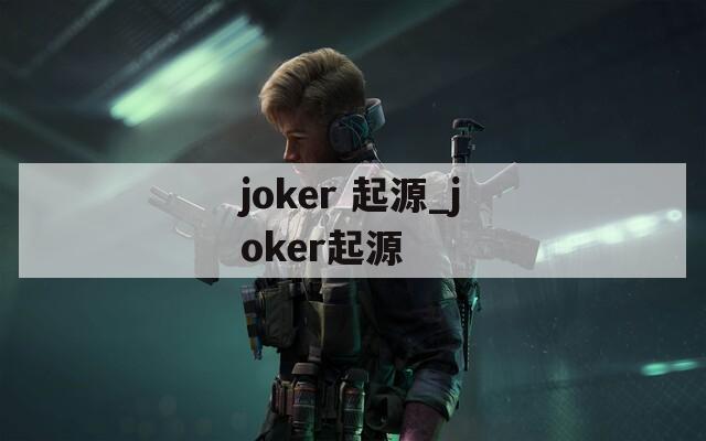 joker 起源_joker起源