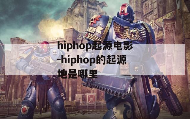 hiphop起源电影-hiphop的起源地是哪里