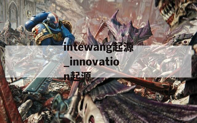 intewang起源_innovation起源