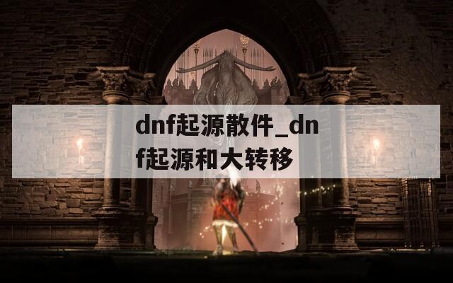 dnf起源散件_dnf起源和大转移