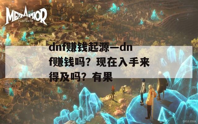 dnf赚钱起源—dnf赚钱吗？现在入手来得及吗？有果