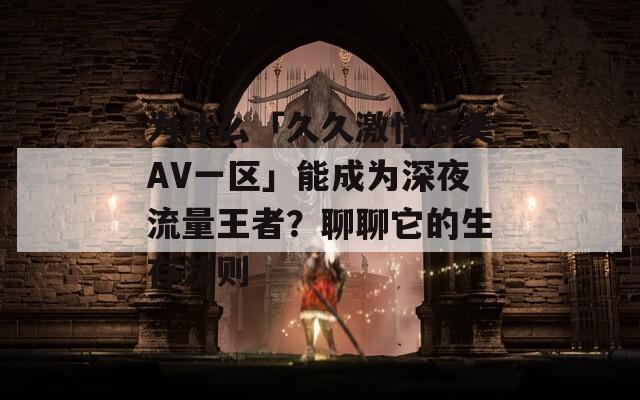 为什么「久久激情欧美AV一区」能成为深夜流量王者？聊聊它的生存法则