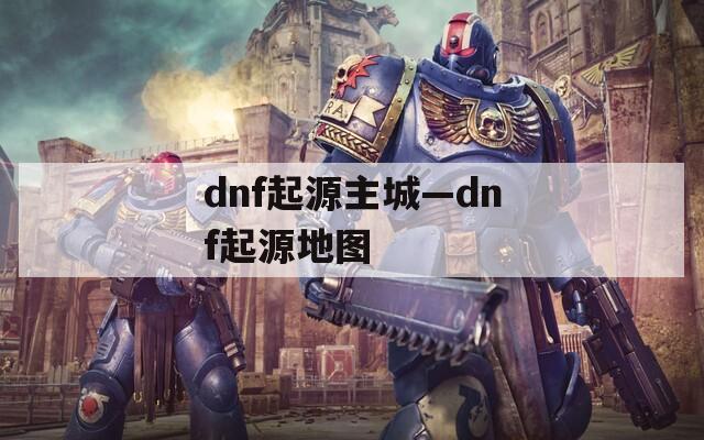 dnf起源主城—dnf起源地图