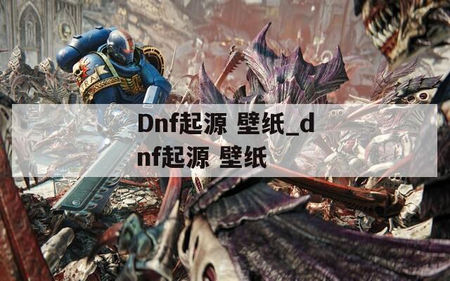 Dnf起源 壁纸_dnf起源 壁纸