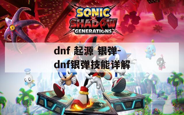 dnf 起源 银弹-dnf银弹技能详解