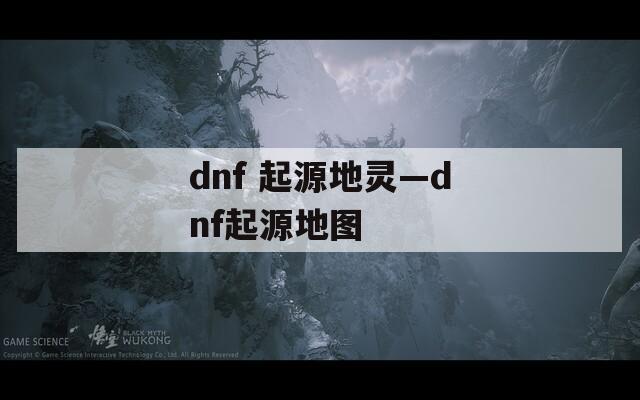dnf 起源地灵—dnf起源地图