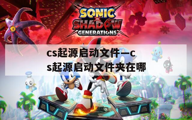 cs起源启动文件—cs起源启动文件夹在哪