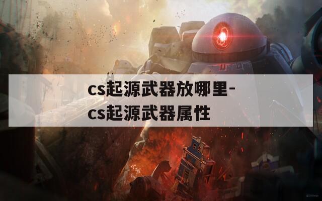 cs起源武器放哪里-cs起源武器属性